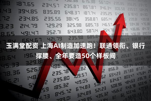 玉满堂配资 上海AI制造加速跑！联通领衔、银行撑腰、全年要造50个样板间