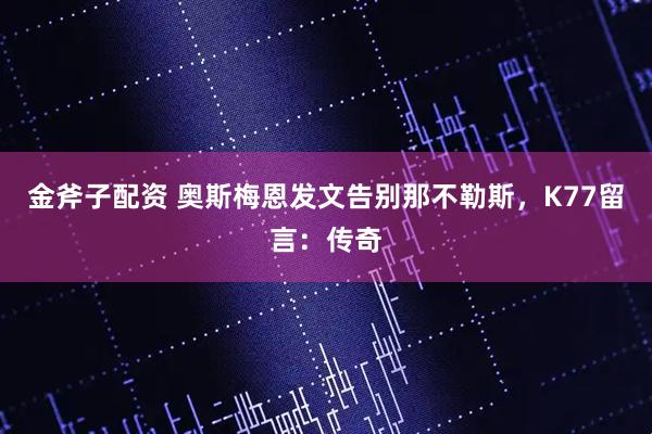金斧子配资 奥斯梅恩发文告别那不勒斯，K77留言：传奇