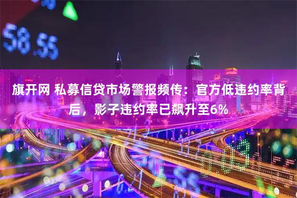旗开网 私募信贷市场警报频传:官方低违约率背后,影子违约率已飙升至6%