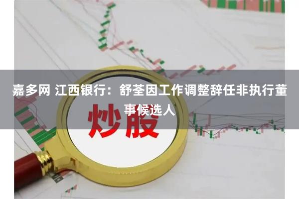 嘉多网 江西银行:舒荃因工作调整辞任非执行董事候选人