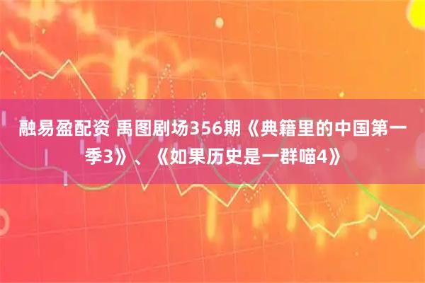 融易盈配资 禹图剧场356期《典籍里的中国第一季3》、《如果历史是一群喵4》