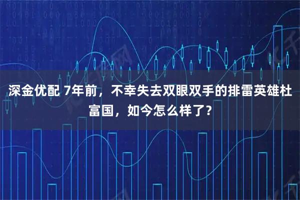 深金优配 7年前，不幸失去双眼双手的排雷英雄杜富国，如今怎么样了？