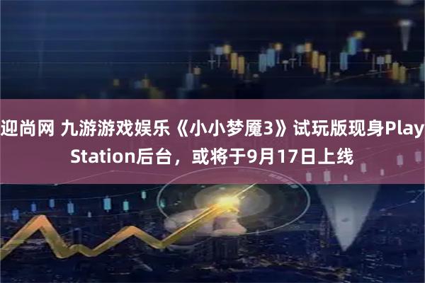 迎尚网 九游游戏娱乐《小小梦魇3》试玩版现身PlayStation后台，或将于9月17日上线