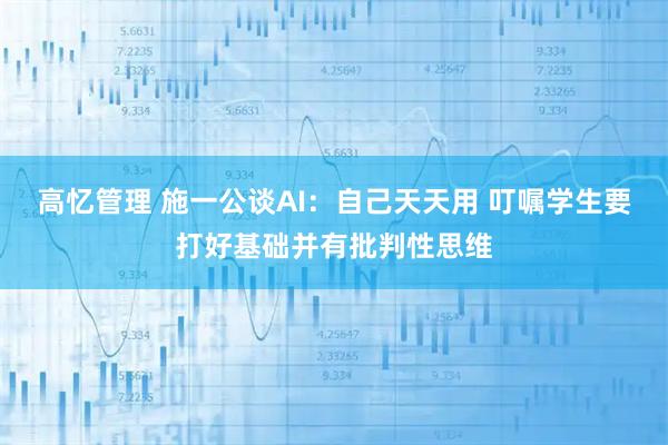 高忆管理 施一公谈AI:自己天天用 叮嘱学生要打好基础并有批判性思维