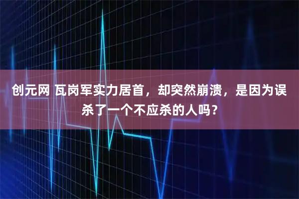 创元网 瓦岗军实力居首，却突然崩溃，是因为误杀了一个不应杀的人吗？