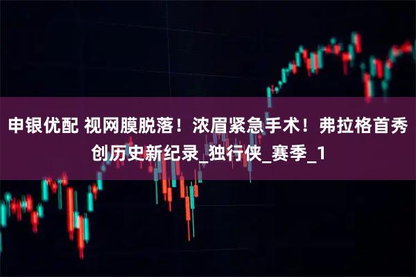 申银优配 视网膜脱落!浓眉紧急手术!弗拉格首秀创历史新纪录_独行侠_赛季_1